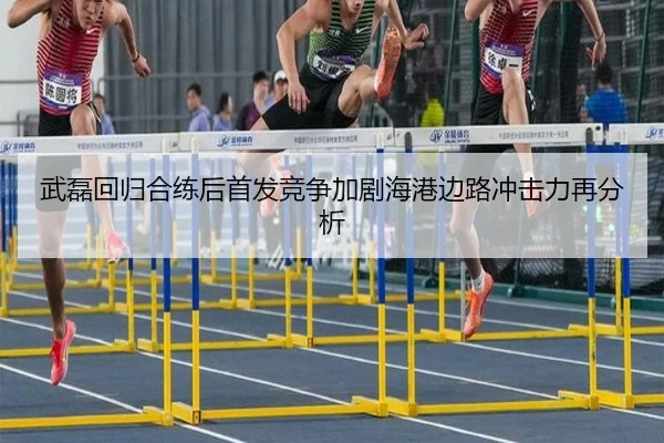 武磊回归合练后首发竞争加剧海港边路冲击力再分析